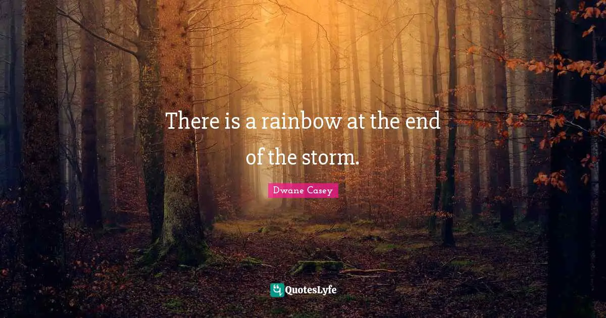 There is a rainbow at the end of the storm.