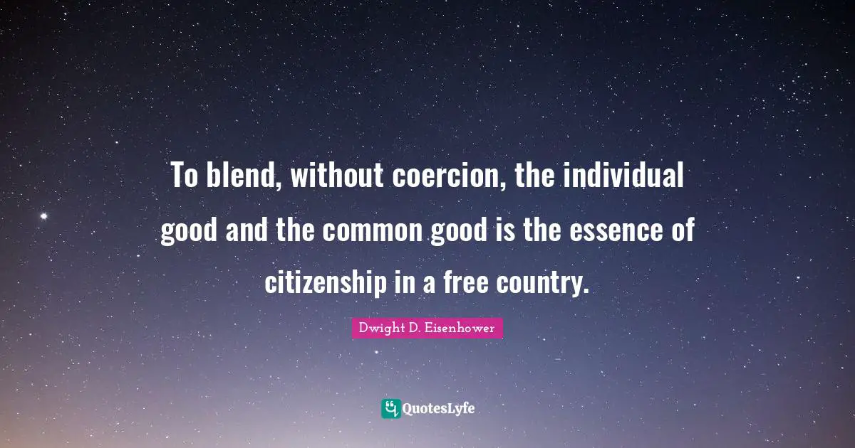 Common Good Quotes: "To blend, without coercion, the individual good and the common good is the essence of citizenship in a free country."
