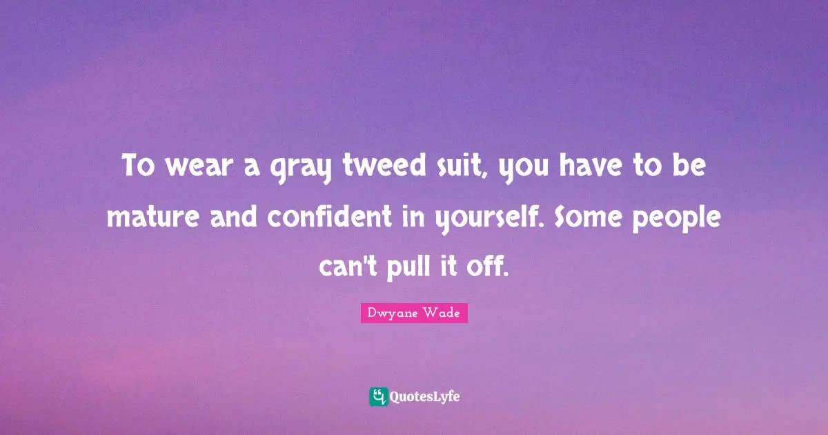 To wear a gray tweed suit, you have to be mature and confident in yourself. Some people can't pull it off.