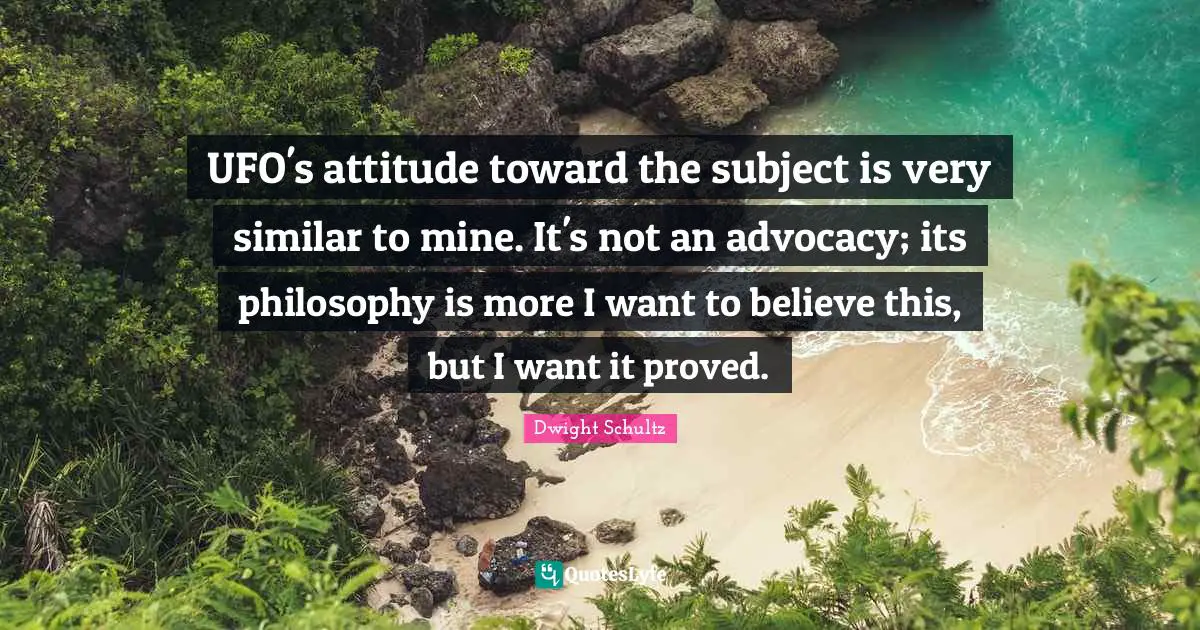 Ufo Quotes: "UFO's attitude toward the subject is very similar to mine. It's not an advocacy; its philosophy is more I want to believe this, but I want it proved."