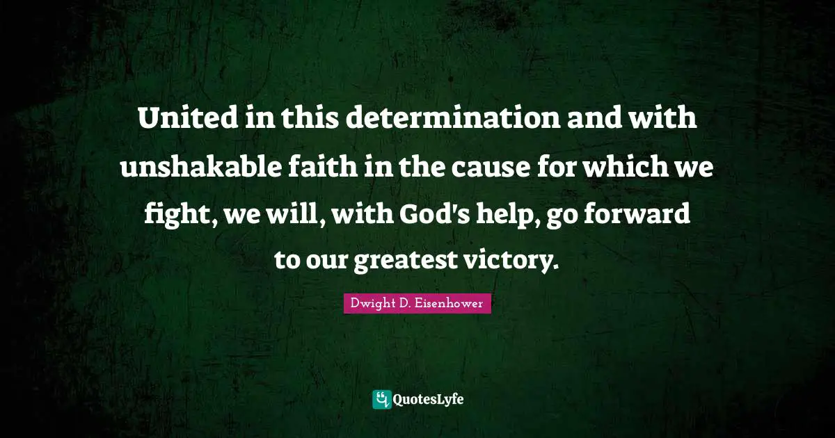 United in this determination and with unshakable faith in the cause for which we fight, we will, with God's help, go forward to our greatest victory.