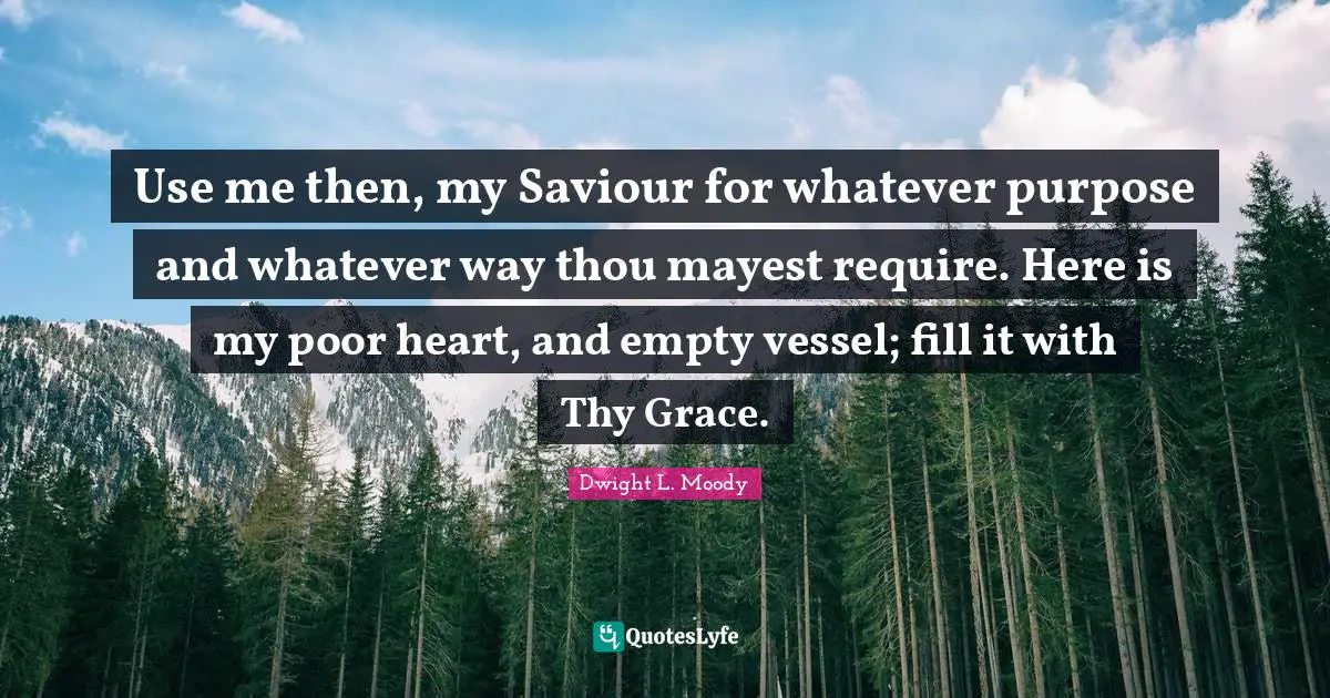Vessel Quotes: "Use me then, my Saviour for whatever purpose and whatever way thou mayest require. Here is my poor heart, and empty vessel; fill it with Thy Grace."