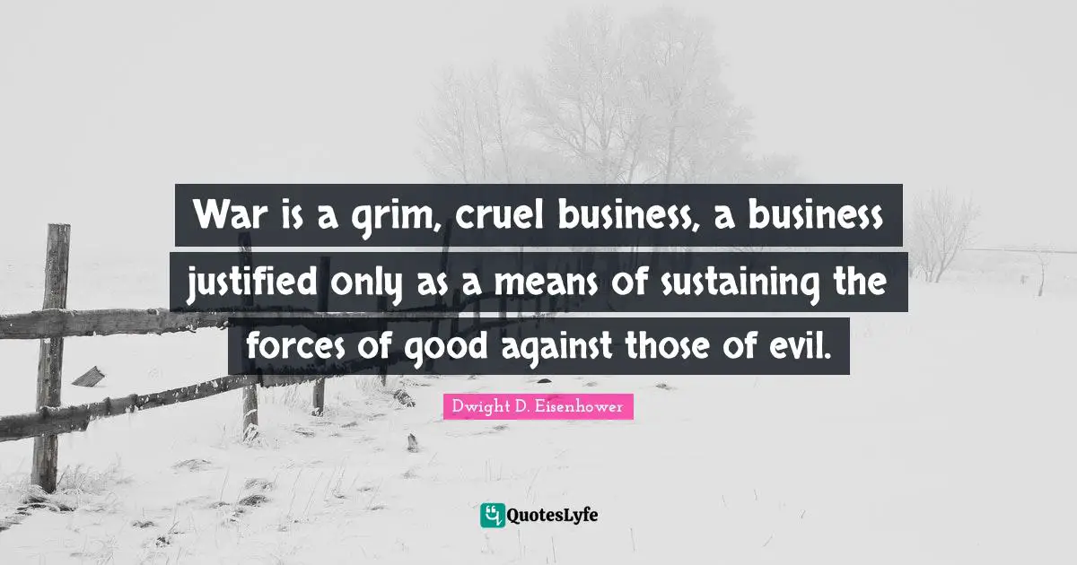 War is a grim, cruel business, a business justified only as a means of sustaining the forces of good against those of evil.