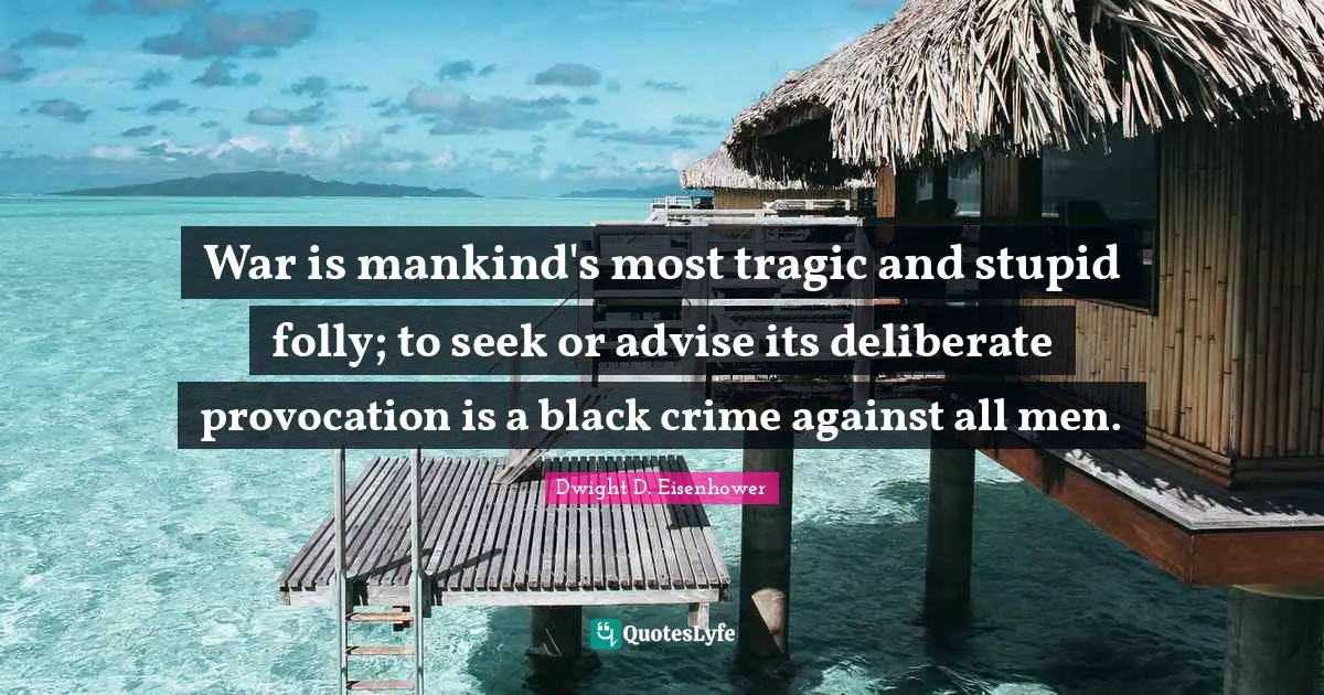 Tragic Quotes: "War is mankind's most tragic and stupid folly; to seek or advise its deliberate provocation is a black crime against all men."