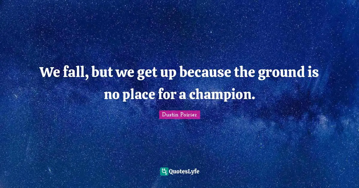 Ufc Quotes: "We fall, but we get up because the ground is no place for a champion."