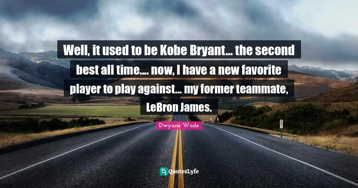 Teammate Quotes: "Well, it used to be Kobe Bryant... the second best all time.... now, I have a new favorite player to play against... my former teammate, LeBron James."