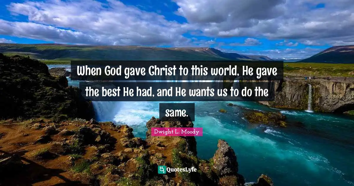 When God gave Christ to this world, He gave the best He had, and He wants us to do the same.