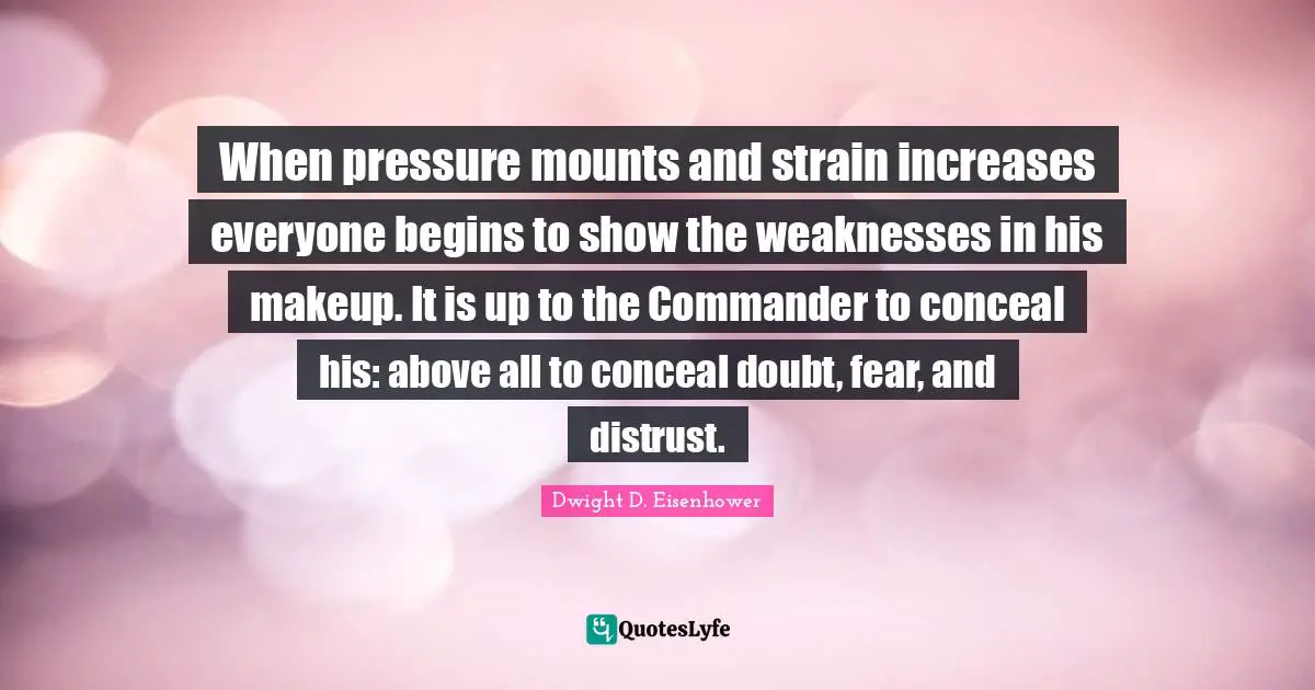 Strain Quotes: "When pressure mounts and strain increases everyone begins to show the weaknesses in his makeup. It is up to the Commander to conceal his: above all to conceal doubt, fear, and distrust."