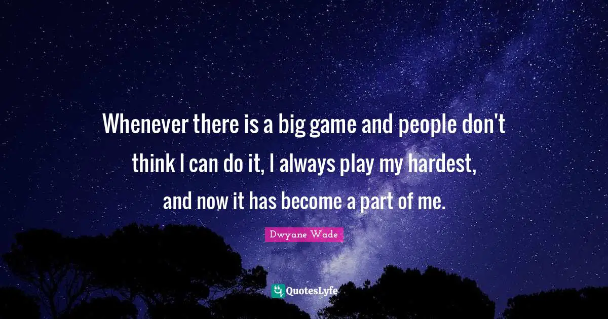 Whenever there is a big game and people don't think I can do it, I always play my hardest, and now it has become a part of me.