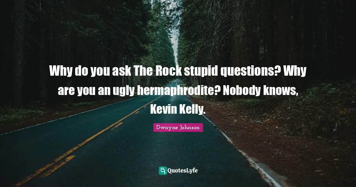 Dwayne Johnson Quotes: "Why do you ask The Rock stupid questions? Why are you an ugly hermaphrodite? Nobody knows, Kevin Kelly."