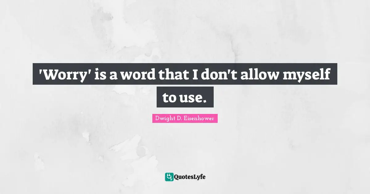 'Worry' is a word that I don't allow myself to use.