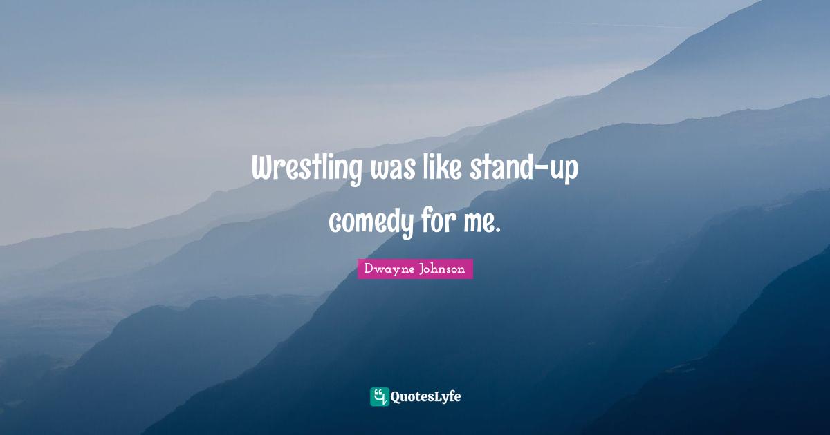 Dwayne Johnson Quotes: "Wrestling was like stand-up comedy for me."