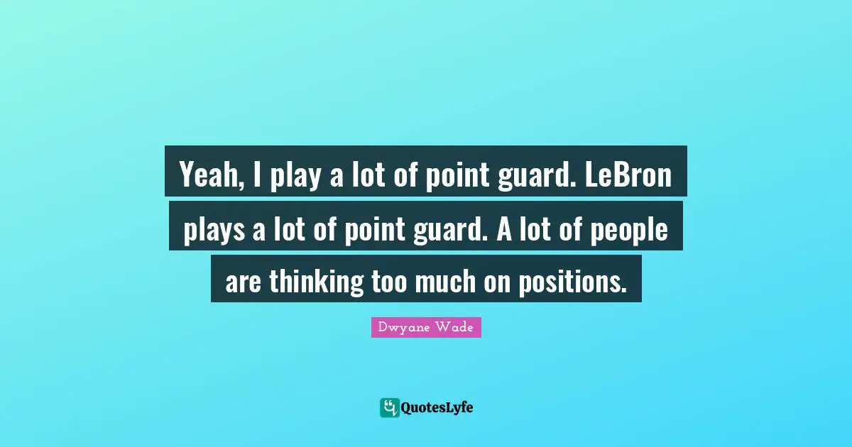 Thinking Too Much Quotes: "Yeah, I play a lot of point guard. LeBron plays a lot of point guard. A lot of people are thinking too much on positions."