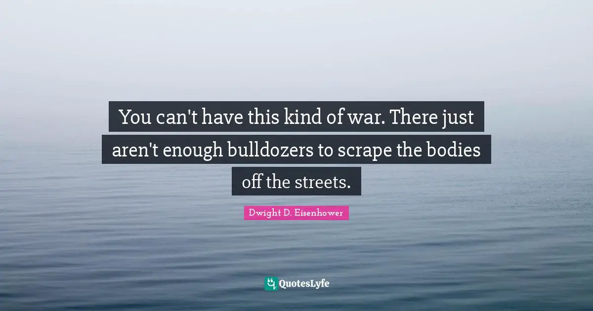 You can't have this kind of war. There just aren't enough bulldozers to scrape the bodies off the streets.