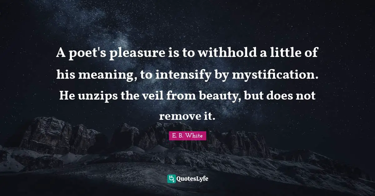 Veils Quotes: "A poet's pleasure is to withhold a little of his meaning, to intensify by mystification. He unzips the veil from beauty, but does not remove it."