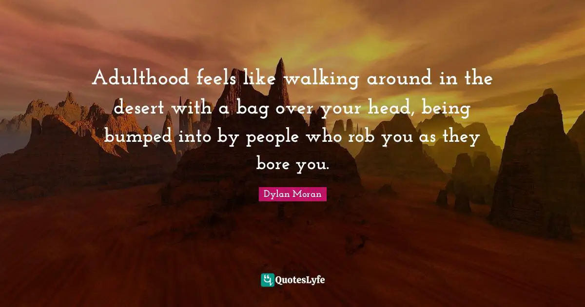 Bores You Quotes: "Adulthood feels like walking around in the desert with a bag over your head, being bumped into by people who rob you as they bore you."