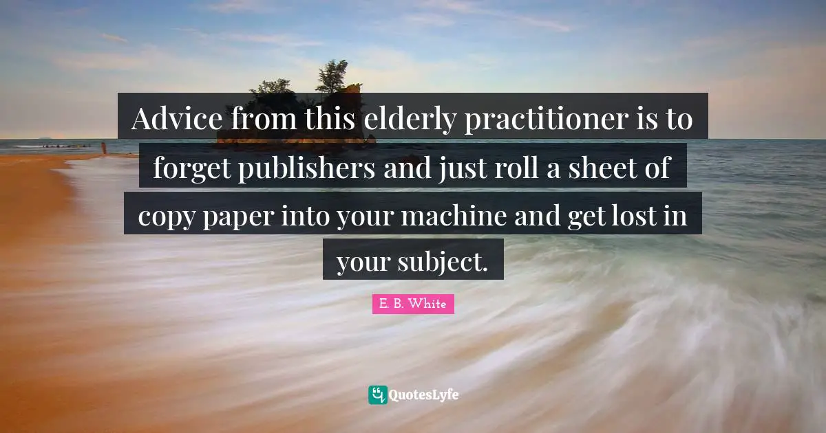 Advice from this elderly practitioner is to forget publishers and just roll a sheet of copy paper into your machine and get lost in your subject.