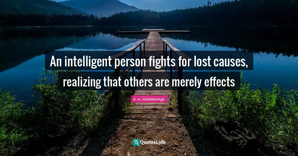 An intelligent person fights for lost causes, realizing that others are merely effects