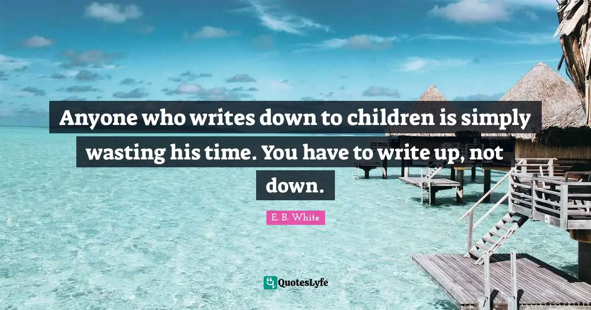 Anyone who writes down to children is simply wasting his time. You have to write up, not down.