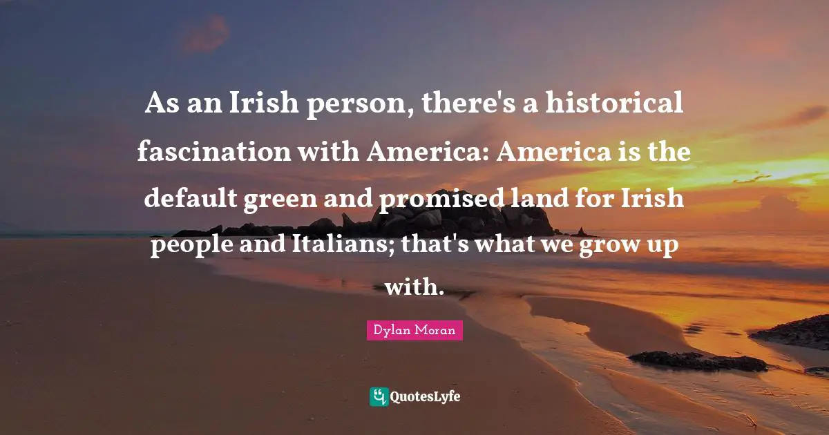 Default Quotes: "As an Irish person, there's a historical fascination with America: America is the default green and promised land for Irish people and Italians; that's what we grow up with."