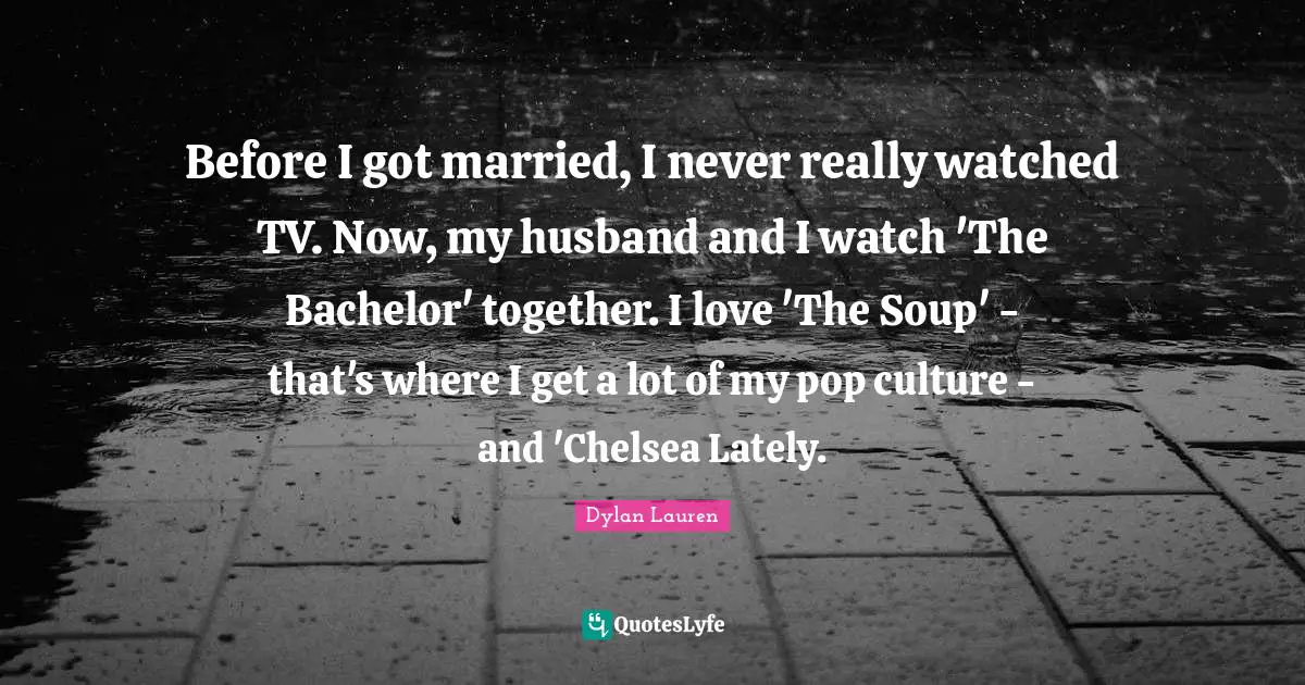 Before I got married, I never really watched TV. Now, my husband and I watch 'The Bachelor' together. I love 'The Soup' - that's where I get a lot of my pop culture - and 'Chelsea Lately.