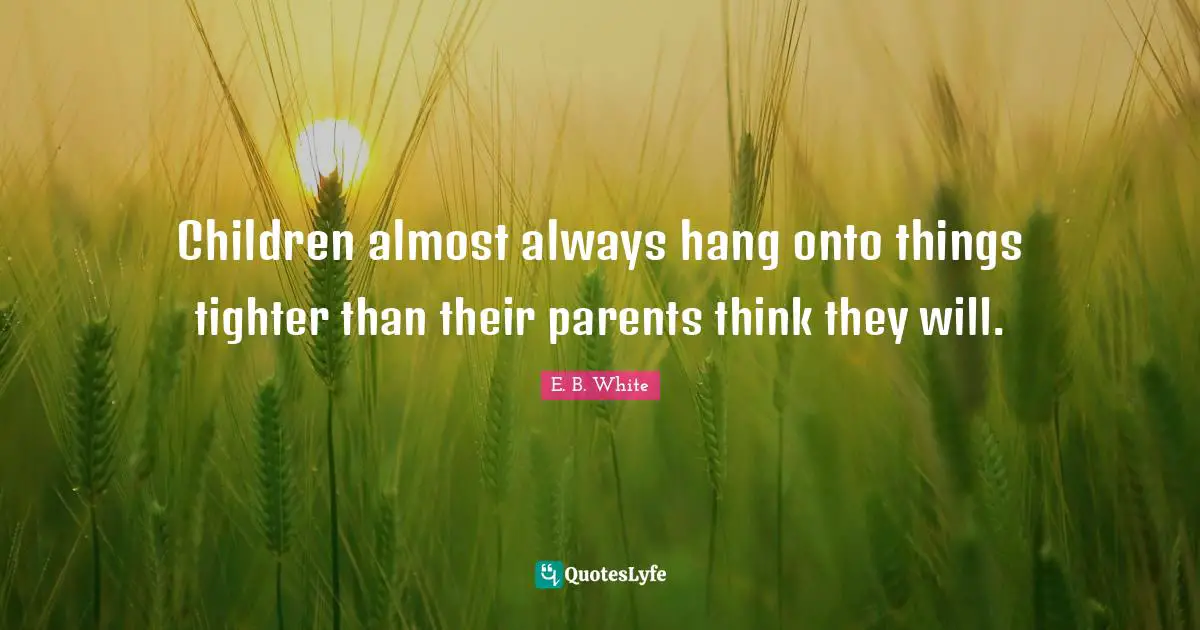 Children almost always hang onto things tighter than their parents think they will.