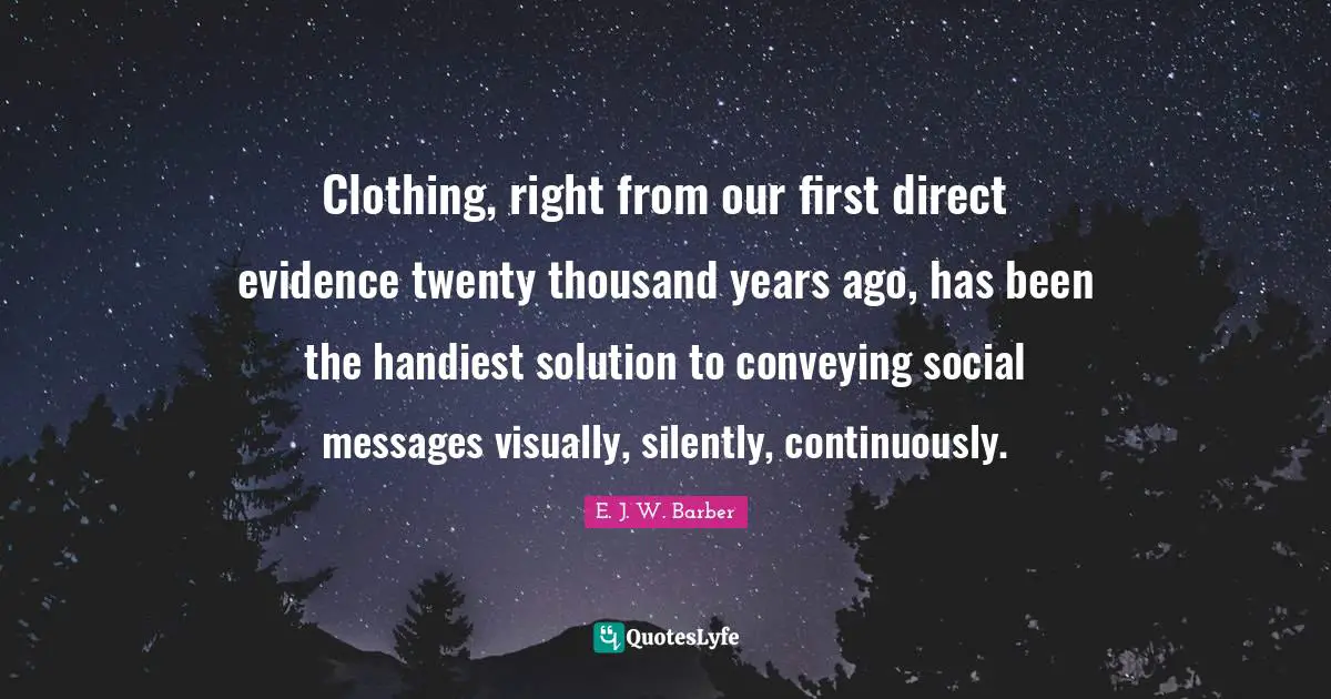 Clothing, right from our first direct evidence twenty thousand years ago, has been the handiest solution to conveying social messages visually, silently, continuously.