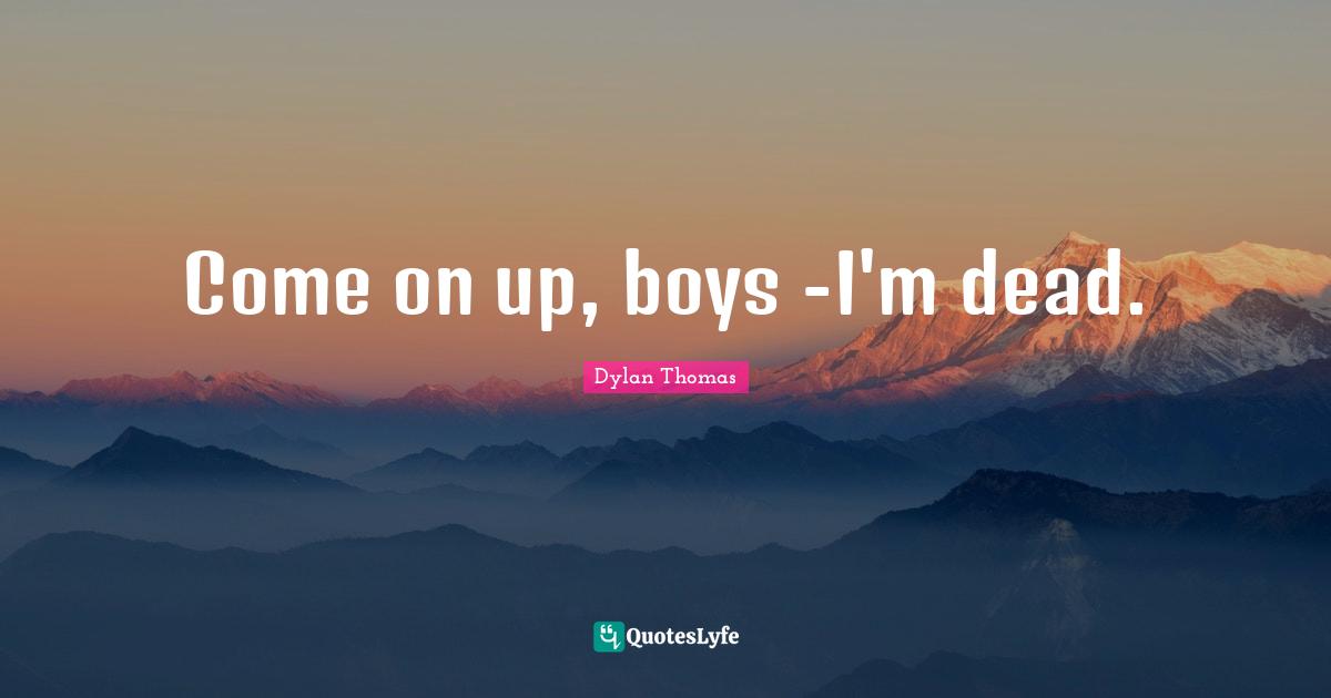 Come on up, boys -I'm dead.