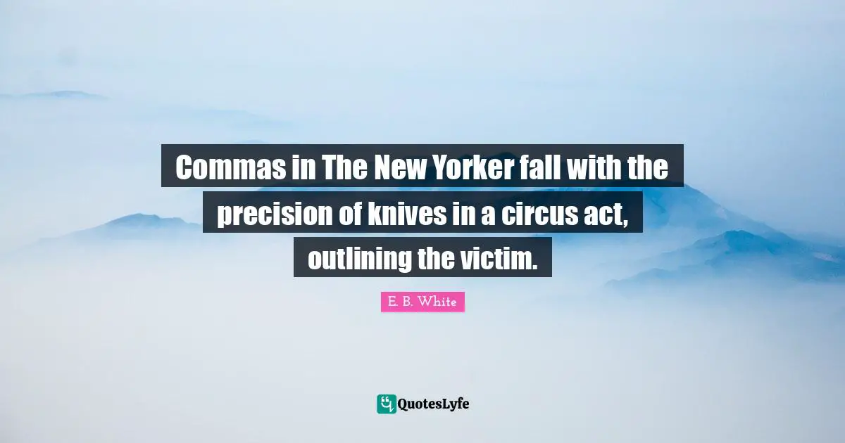 Commas in The New Yorker fall with the precision of knives in a circus act, outlining the victim.