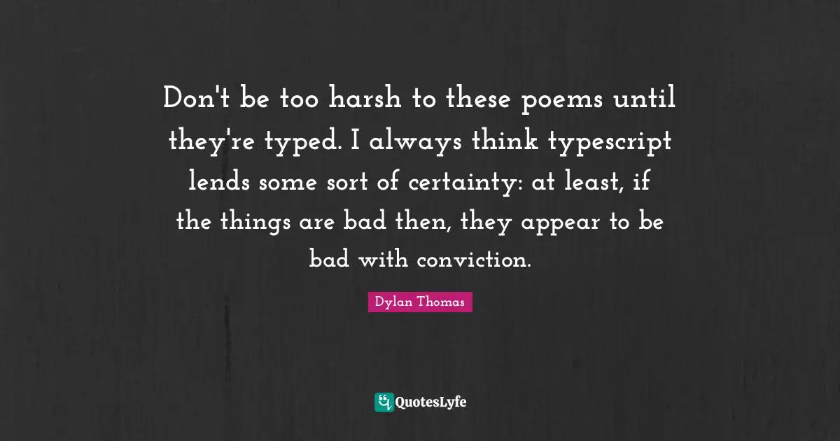 Don't be too harsh to these poems until they're typed. I always think typescript lends some sort of certainty: at least, if the things are bad then, they appear to be bad with conviction.