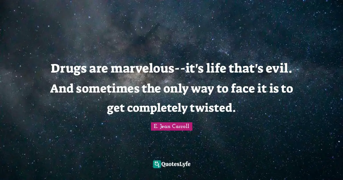 Jean Carroll Quotes: "Drugs are marvelous--it's life that's evil. And sometimes the only way to face it is to get completely twisted."