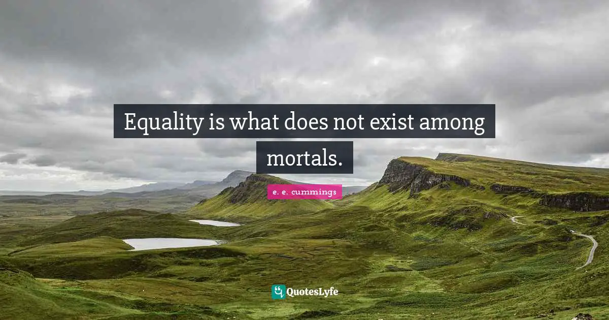 Equality is what does not exist among mortals.