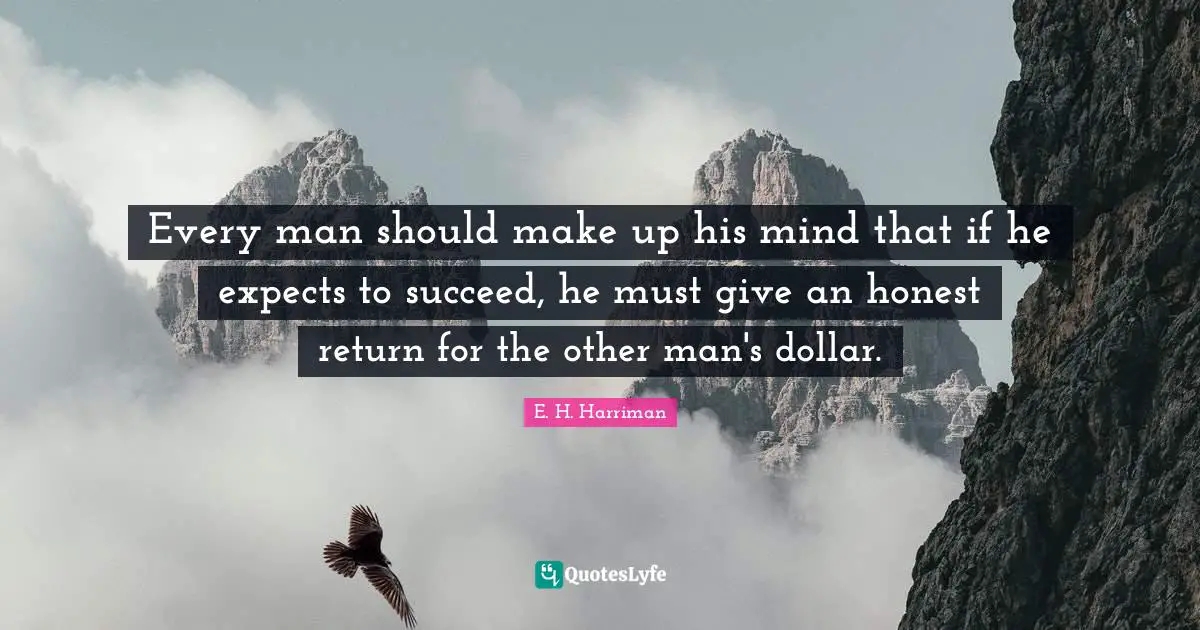 Every man should make up his mind that if he expects to succeed, he must give an honest return for the other man's dollar.