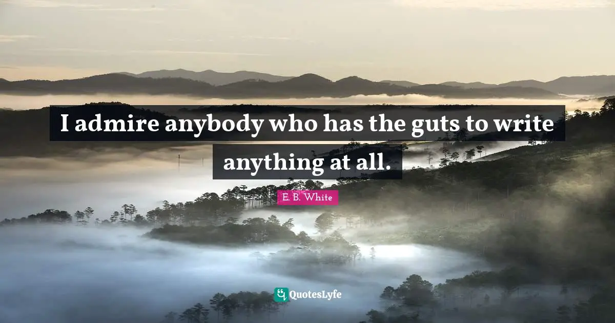 Guts Quotes: "I admire anybody who has the guts to write anything at all."