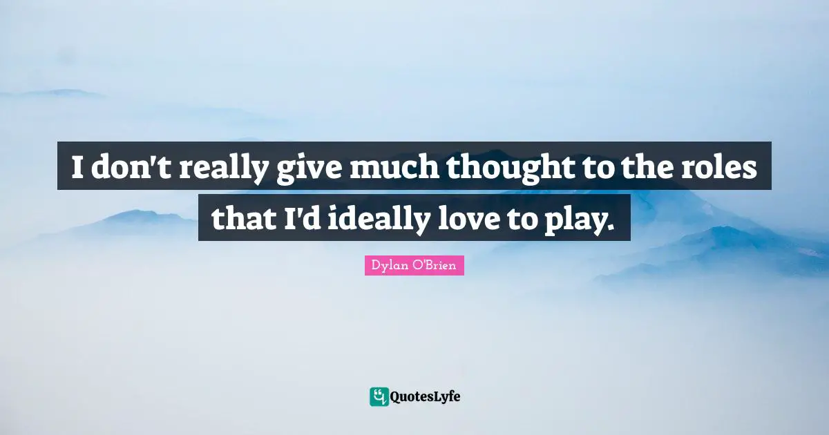 I don't really give much thought to the roles that I'd ideally love to play.