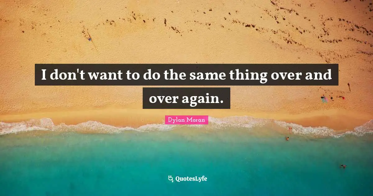 Bores You Quotes: "I don't want to do the same thing over and over again."