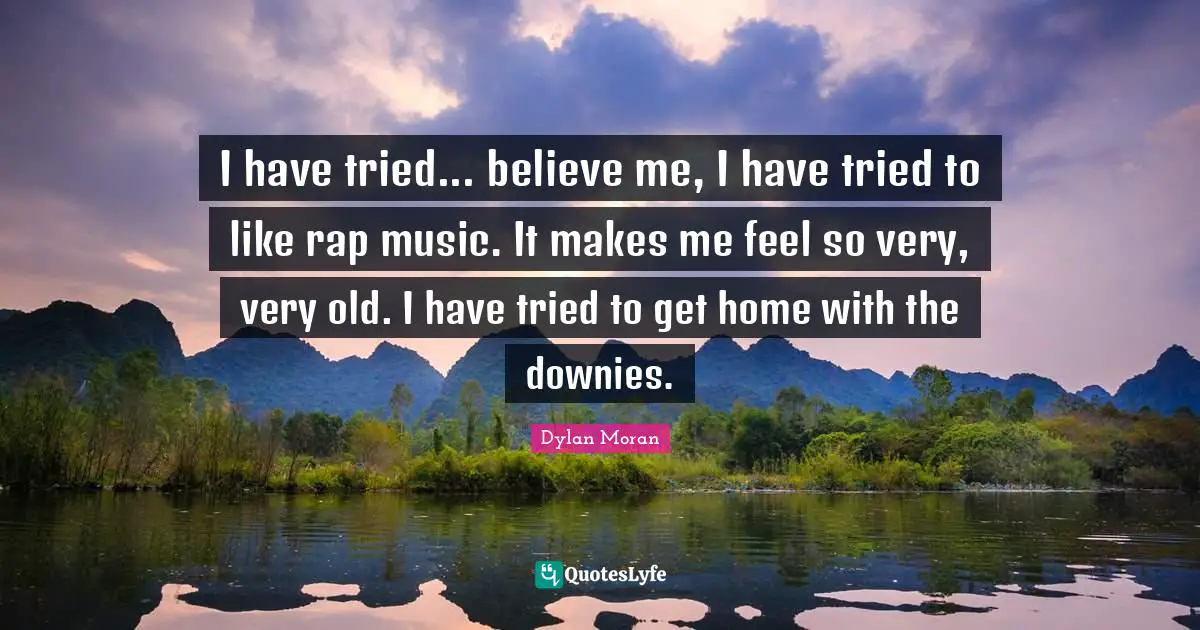 I have tried... believe me, I have tried to like rap music. It makes me feel so very, very old. I have tried to get home with the downies.