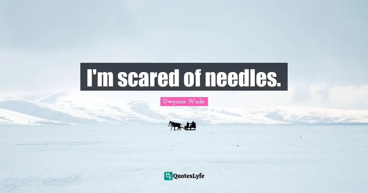 I'm scared of needles.