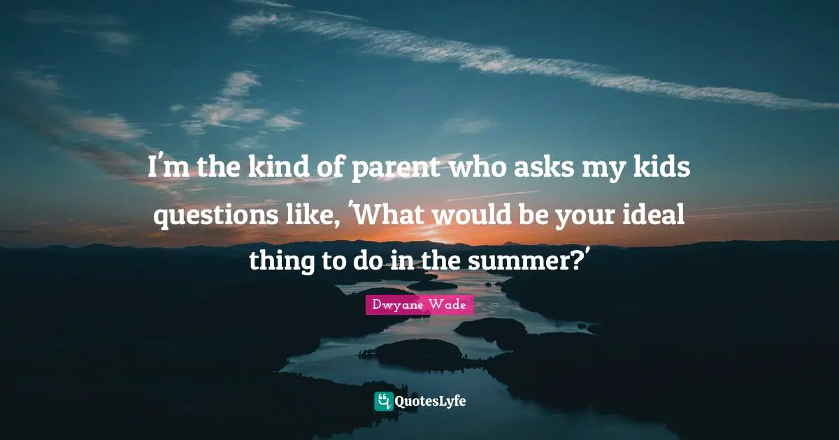 I'm the kind of parent who asks my kids questions like, 'What would be your ideal thing to do in the summer?'