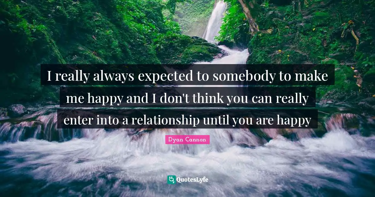 Make Me Happy Quotes: "I really always expected to somebody to make me happy and I don't think you can really enter into a relationship until you are happy"