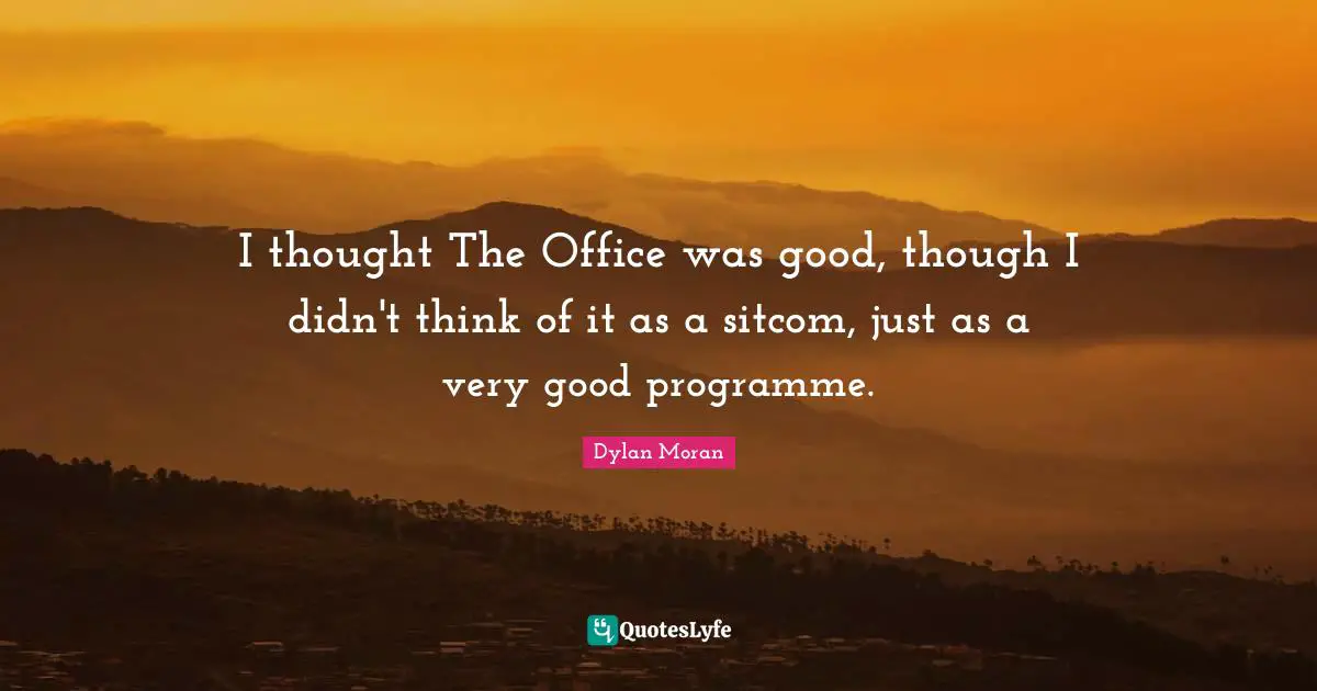Sitcom Quotes: "I thought The Office was good, though I didn't think of it as a sitcom, just as a very good programme."