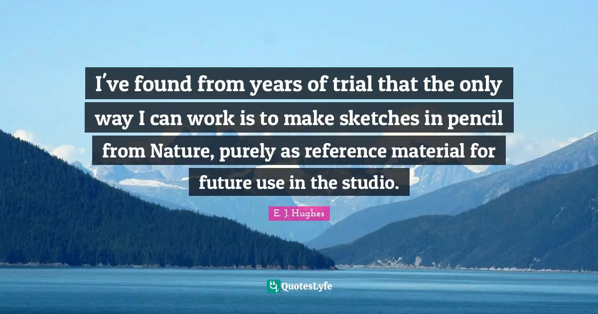 I've found from years of trial that the only way I can work is to make sketches in pencil from Nature, purely as reference material for future use in the studio.