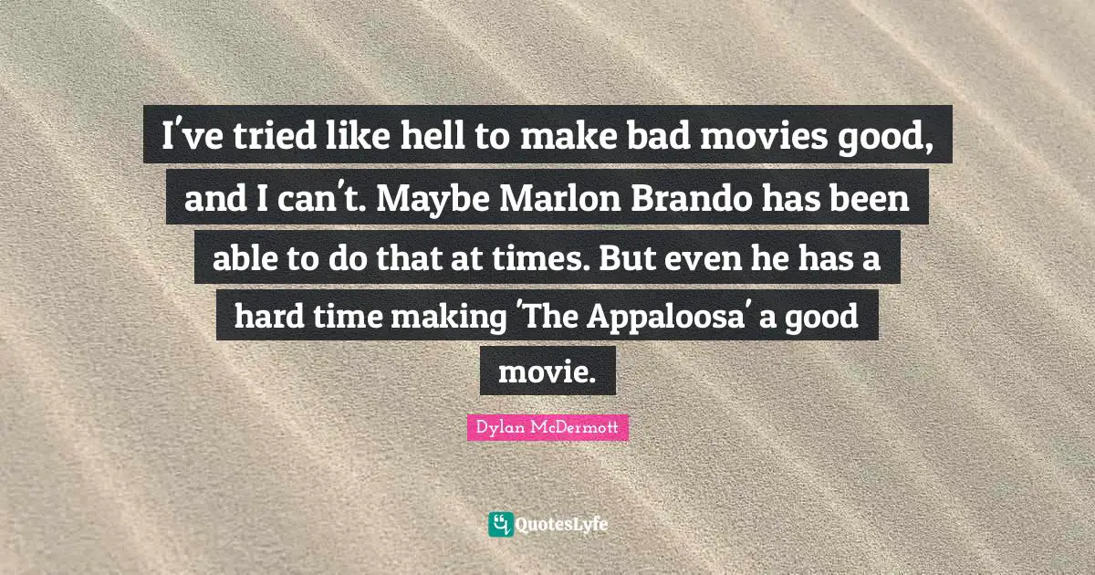 I've tried like hell to make bad movies good, and I can't. Maybe Marlon Brando has been able to do that at times. But even he has a hard time making 'The Appaloosa' a good movie.