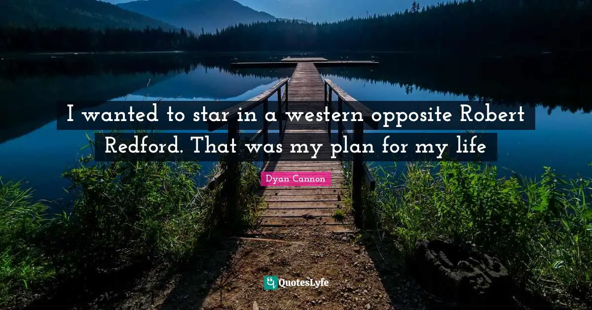 I wanted to star in a western opposite Robert Redford. That was my plan for my life