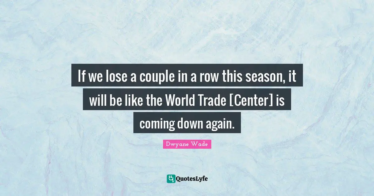 If we lose a couple in a row this season, it will be like the World Trade [Center] is coming down again.