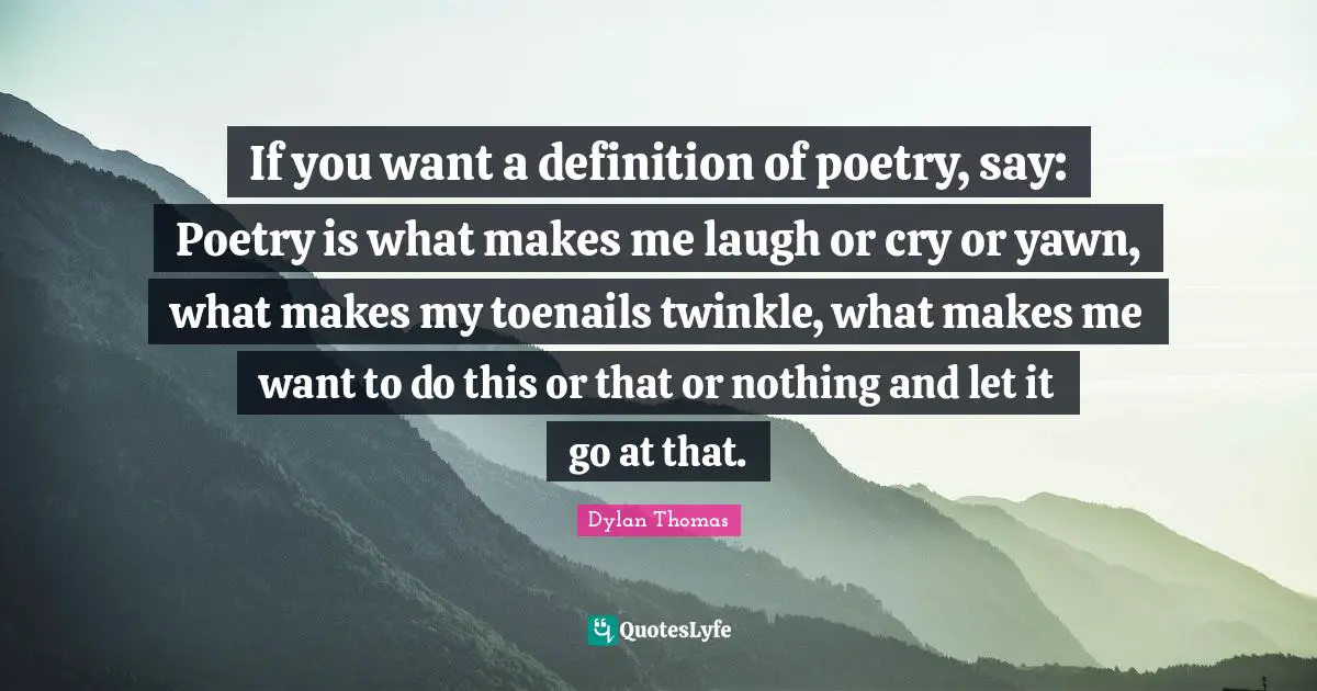 Let It Go Quotes: "If you want a definition of poetry, say: Poetry is what makes me laugh or cry or yawn, what makes my toenails twinkle, what makes me want to do this or that or nothing and let it go at that."