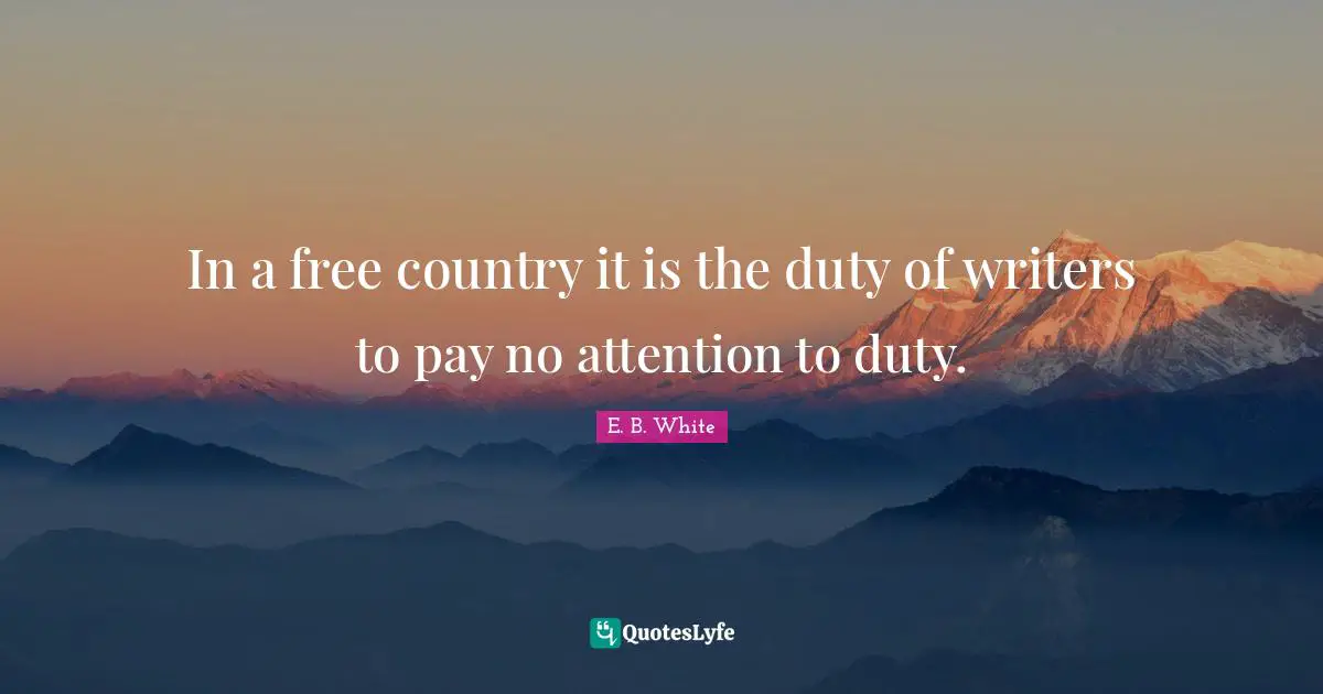 In a free country it is the duty of writers to pay no attention to duty.