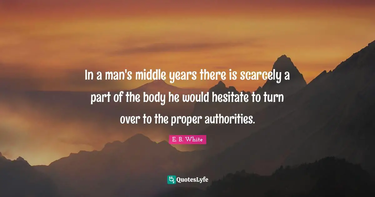 In a man's middle years there is scarcely a part of the body he would hesitate to turn over to the proper authorities.