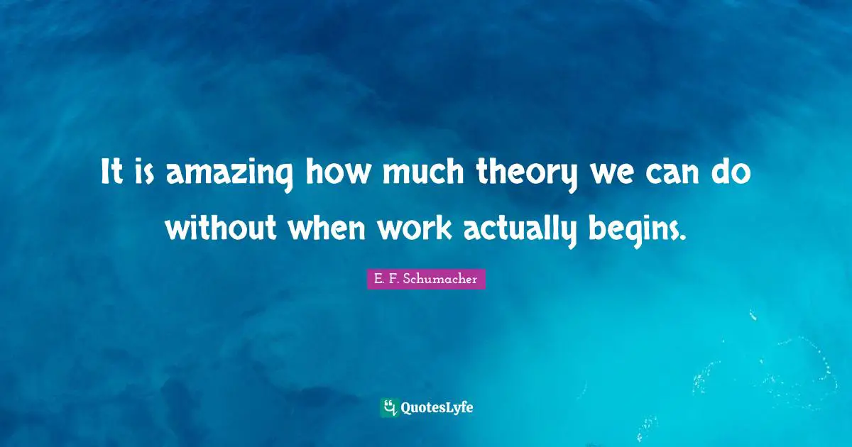 It is amazing how much theory we can do without when work actually begins.