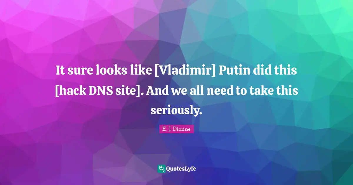 It sure looks like [Vladimir] Putin did this [hack DNS site]. And we all need to take this seriously.